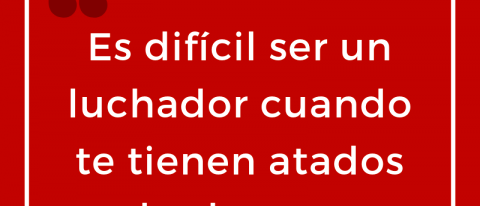 Es difícil ser un luchador cuando te tienen atados los brazos 